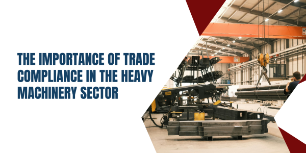 The Importance of Trade Compliance in the Heavy Machinery Sector