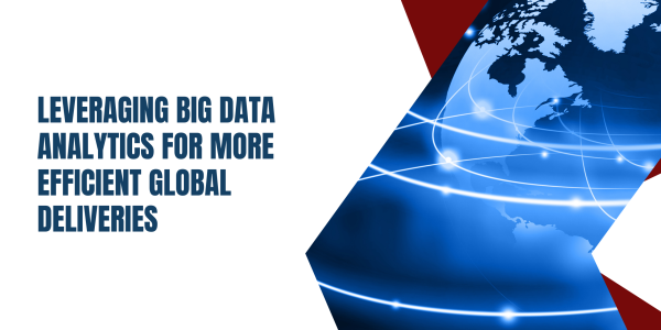 Leveraging Big Data Analytics for More Efficient Global Deliveries