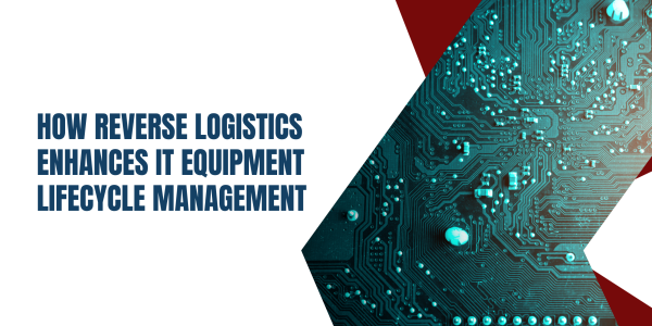 How Reverse Logistics Enhances IT Equipment Lifecycle Management