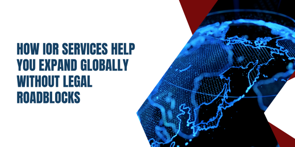 How IOR Services Help You Expand Globally Without Legal Roadblocks