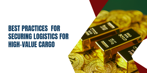 Best Practices  for Securing Logistics for High-Value Cargo