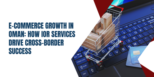 E-Commerce Growth in Oman: How IOR Services Drive Cross-Border Success