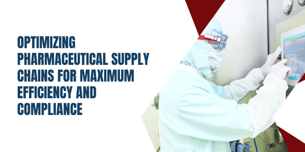 Optimizing Pharmaceutical Supply Chains for Maximum Efficiency and Compliance
